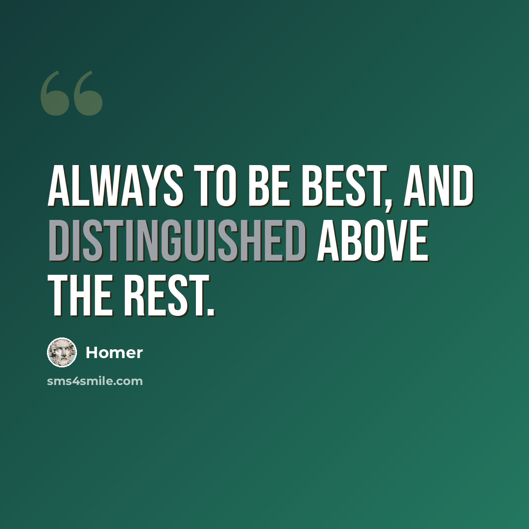 “Always to be best, and distinguished above the rest.” quote by Homer