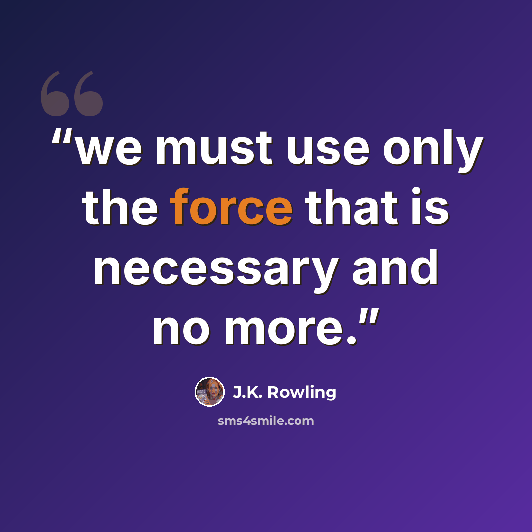 “we must use only the force that is necessary and no more.” quote by J.K. Rowling
