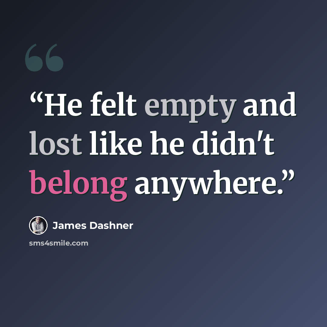 “He felt empty and lost like he didn't belong anywhere.” quote by James Dashner