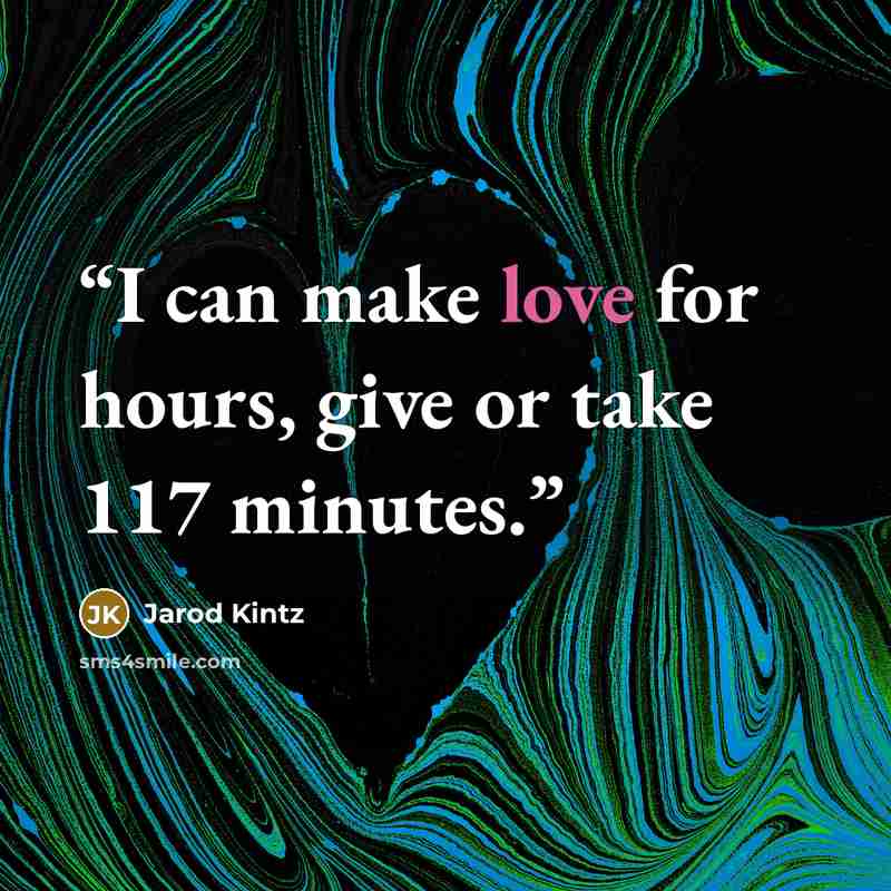 “I can make love for hours, give or take 117 minutes.” quote by Jarod Kintz