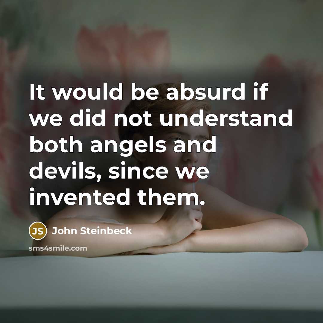“It would be absurd if we did not understand both angels and devils, since we invented them.” quote by John Steinbeck