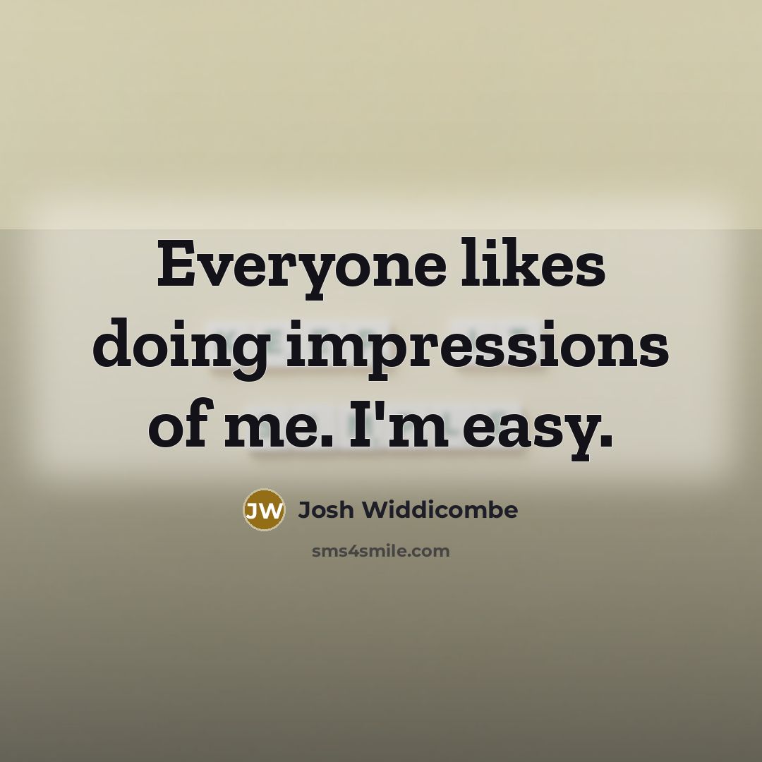 “Everyone likes doing impressions of me. I'm easy.” quote by Josh Widdicombe