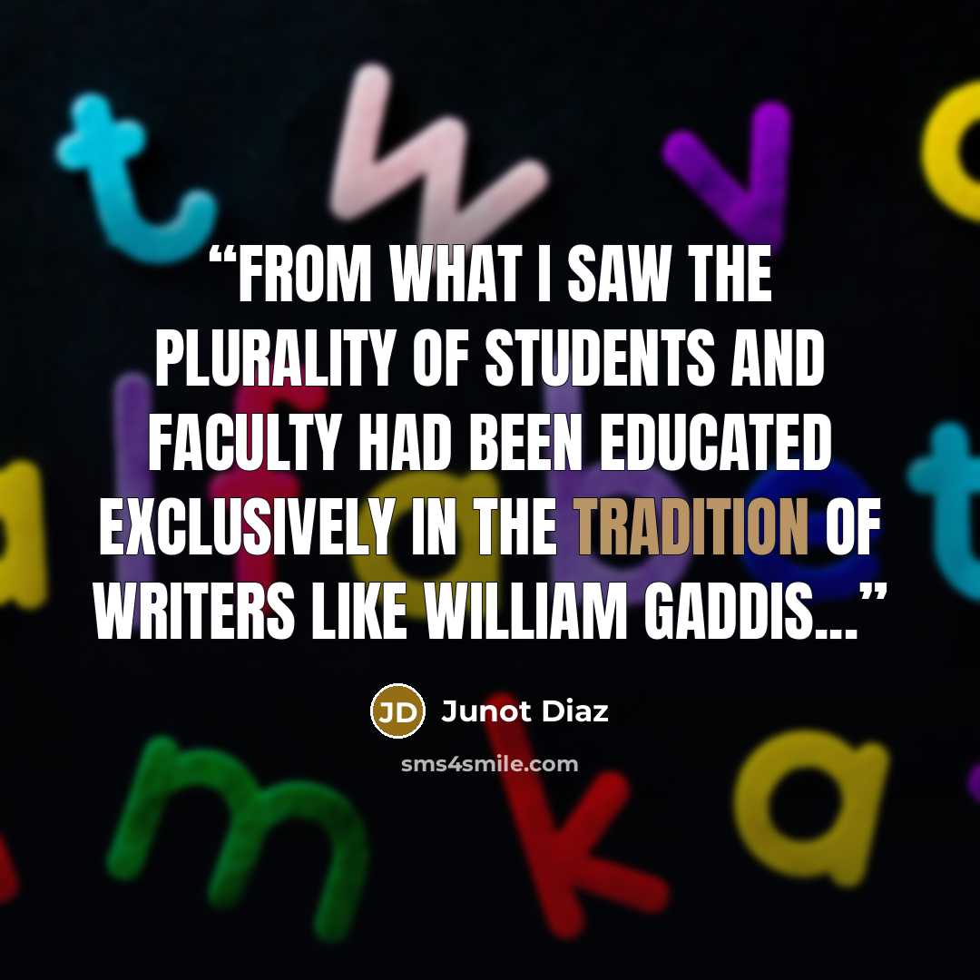 “From what I saw the plurality of students and faculty had been educated exclusively in the tradition of writers like William Gaddis...” quote by Junot Díaz