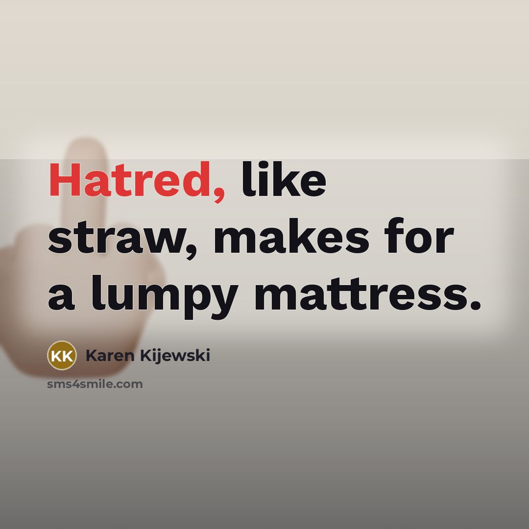 “Hatred, like straw, makes for a lumpy mattress.” quote by Karen Kijewski