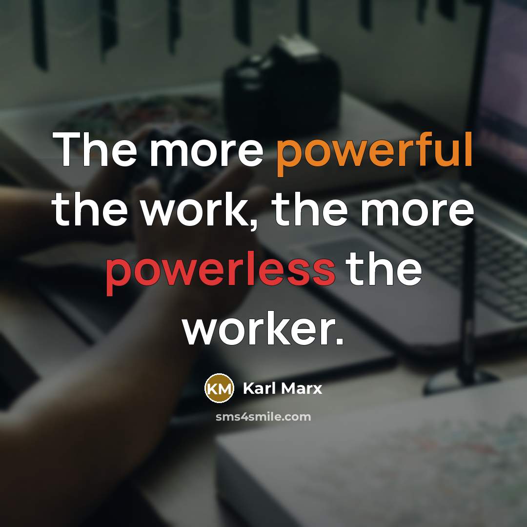 “The more powerful the work, the more powerless the worker.” quote by Karl Marx