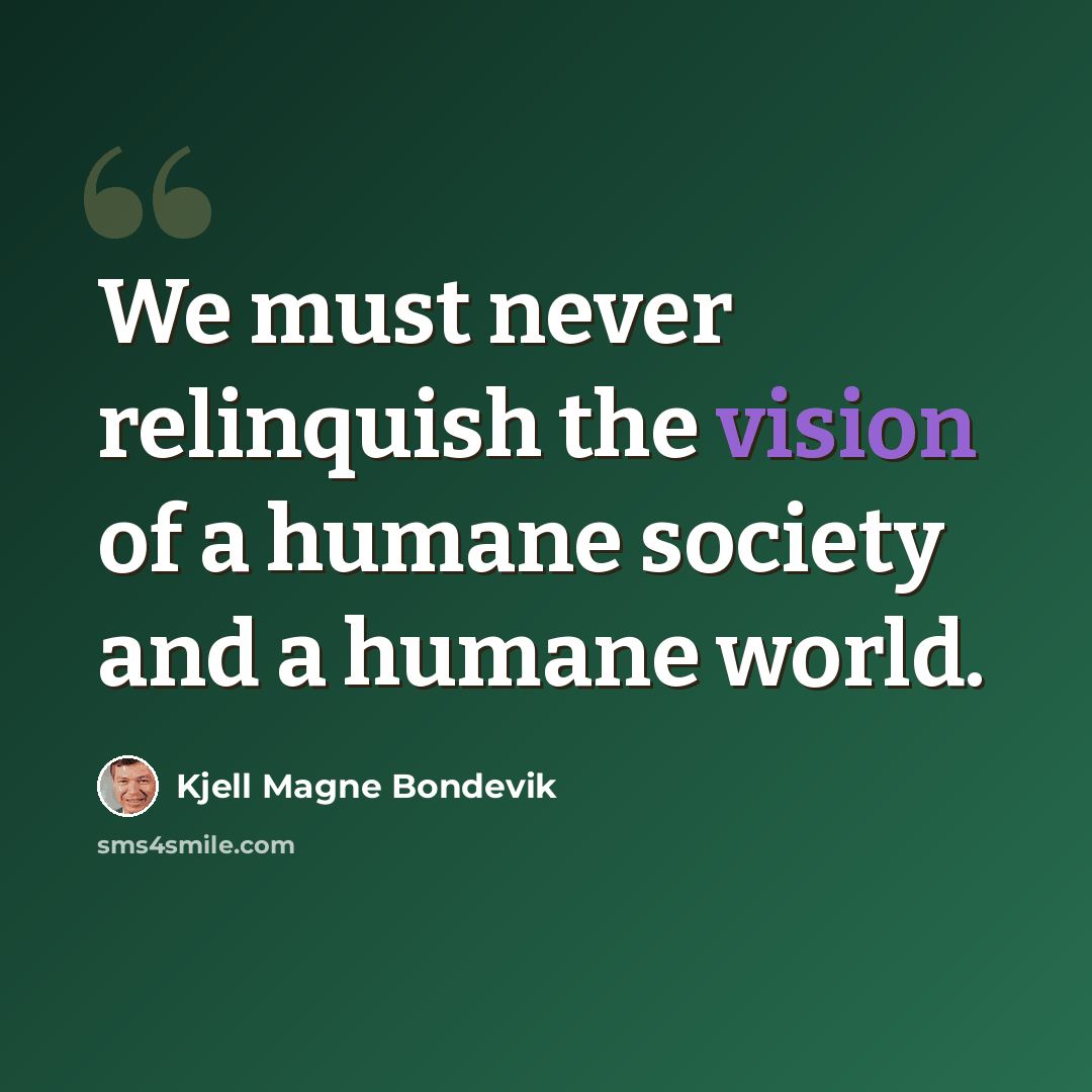“We must never relinquish the vision of a humane society and a humane world.” quote by Kjell Magne Bondevik