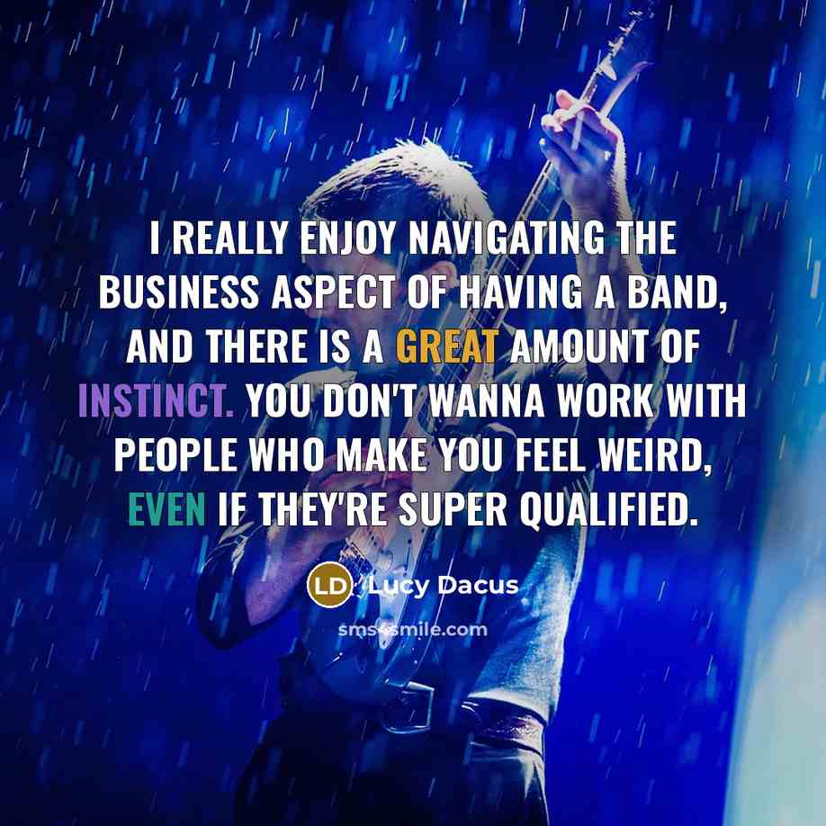 “I really enjoy navigating the business aspect of having a band, and there is a great amount of instinct. You don't wanna work with people who make you feel weird, even if they're super qualified.” quote by Lucy Dacus