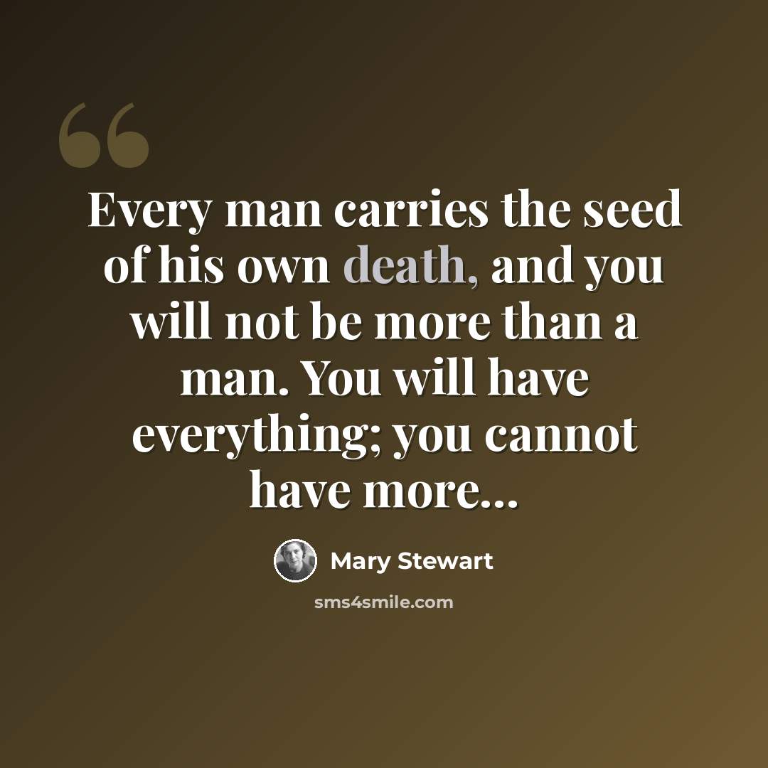 “Every man carries the seed of his own death, and you will not be more than a man. You will have everything; you cannot have more…” quote by Mary Stewart