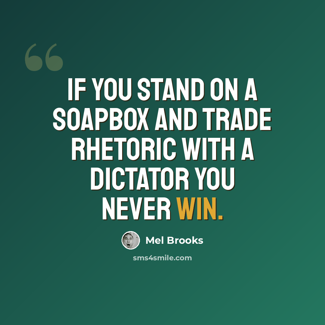 “If you stand on a soapbox and trade rhetoric with a dictator you never win.” quote by Mel Brooks