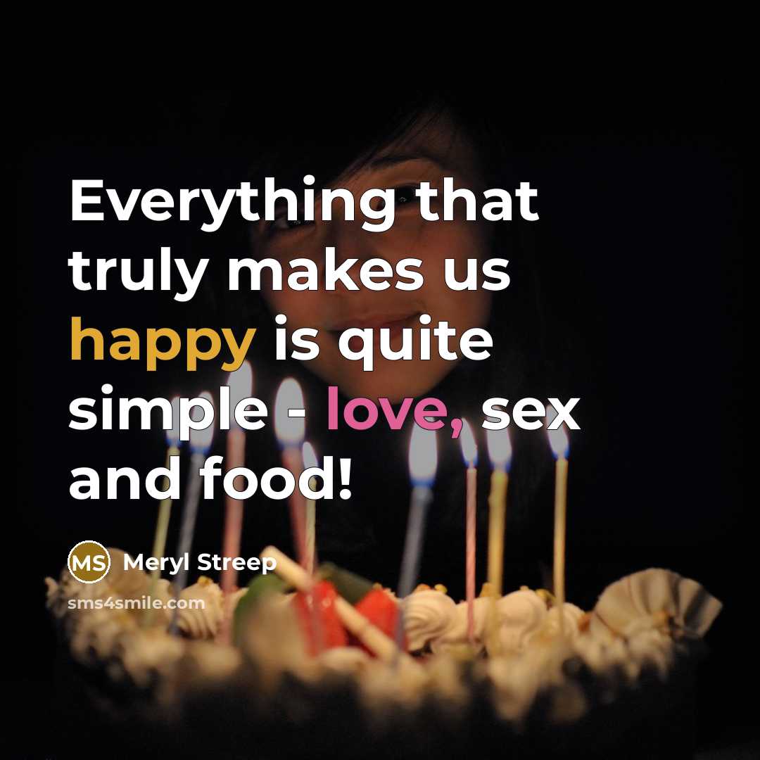 “Everything that truly makes us happy is quite simple - love, sex and food!” quote by Meryl Streep