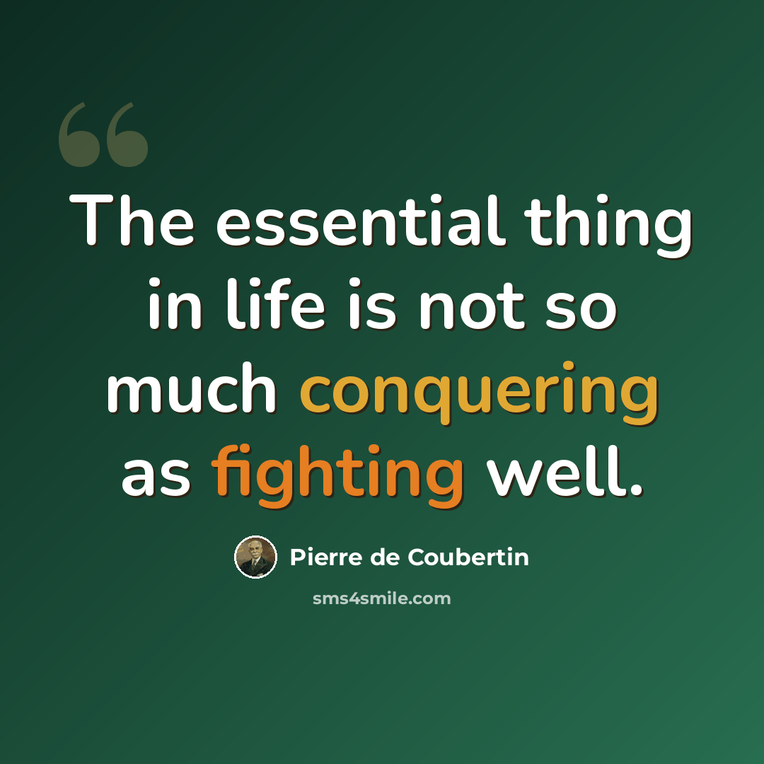 “The essential thing in life is not so much conquering as fighting well.” quote by Pierre de Coubertin