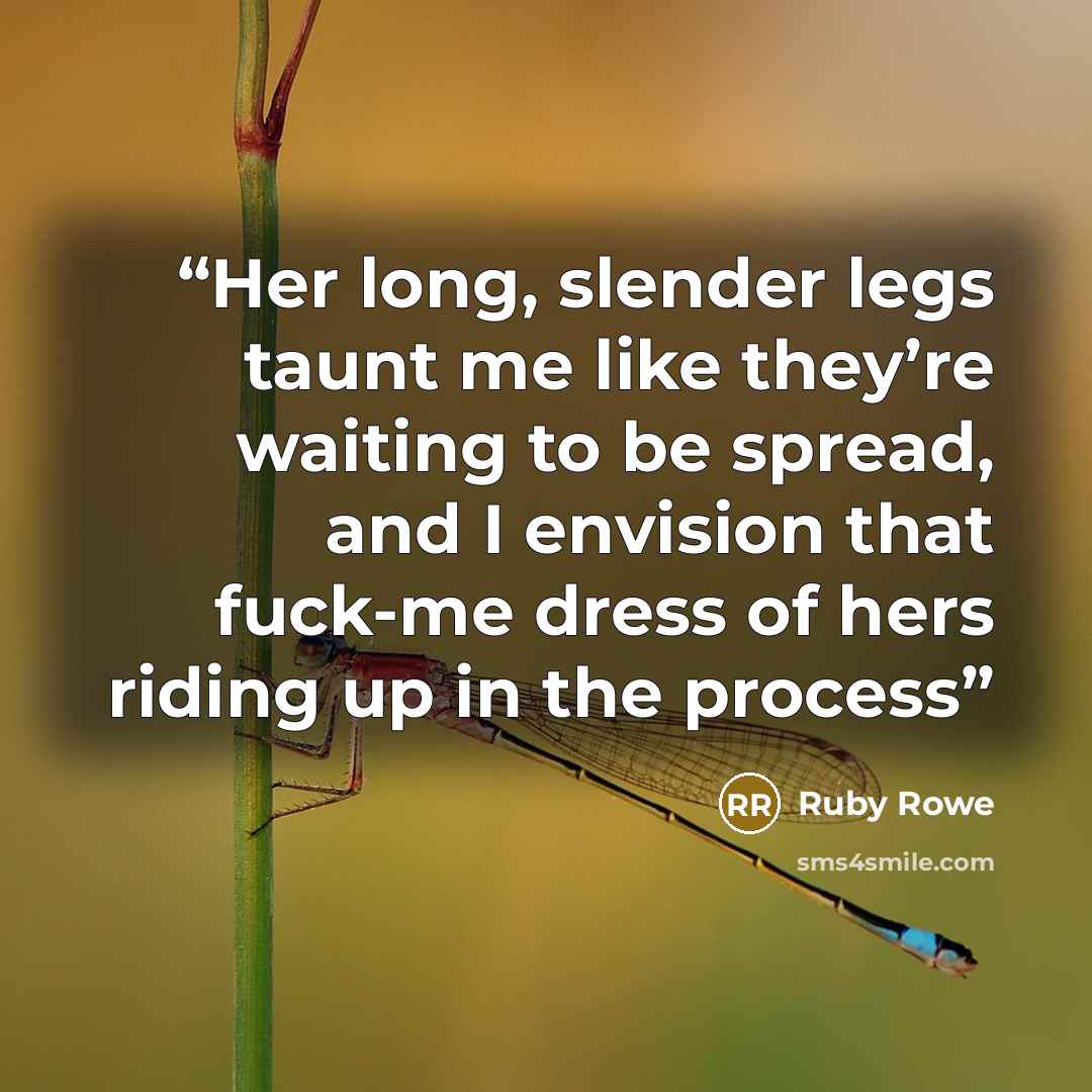 “Her long, slender legs taunt me like they’re waiting to be spread, and I envision that fuck-me dress of hers riding up in the process” quote by Ruby Rowe