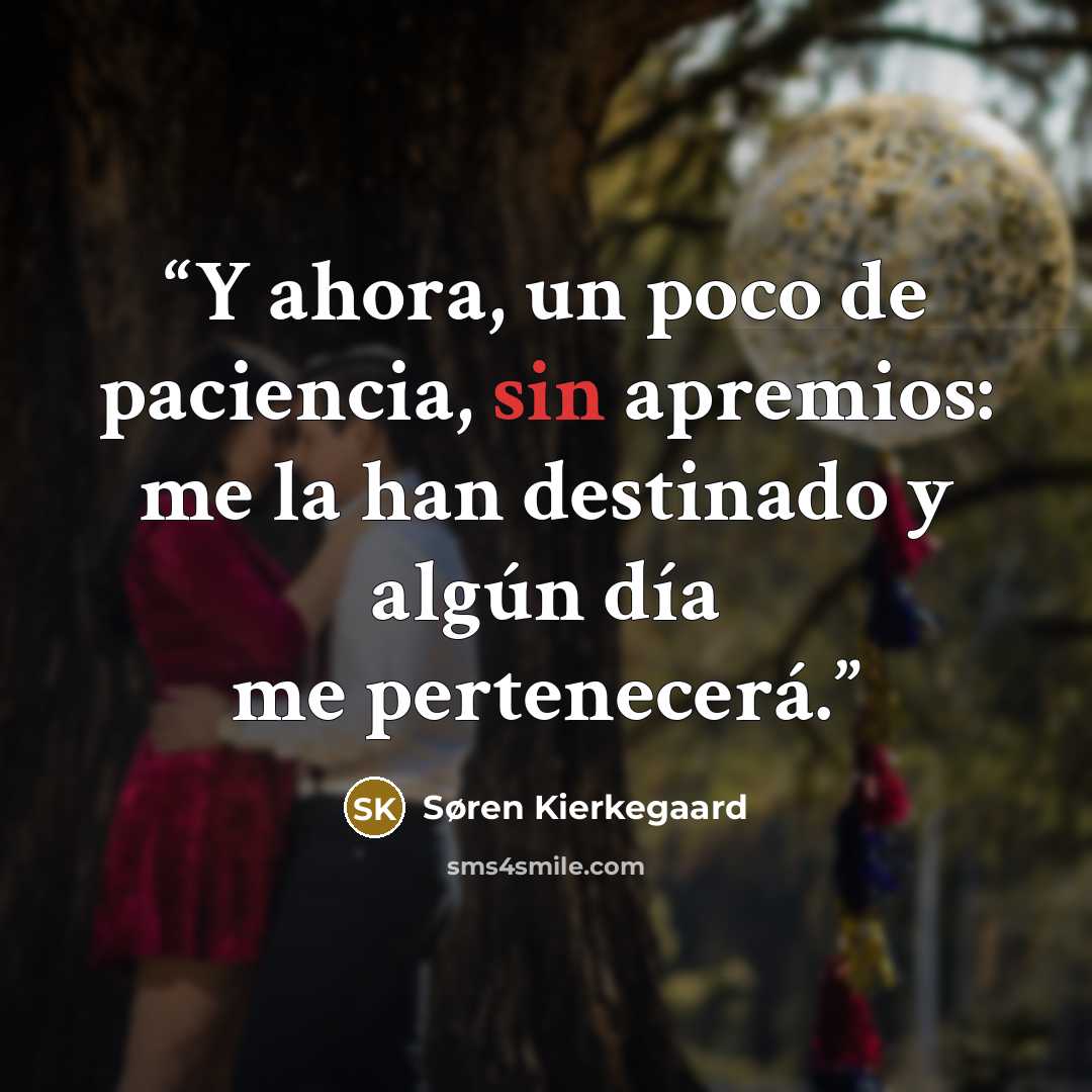 “Y ahora, un poco de paciencia, sin apremios: me la han destinado y algún día me pertenecerá.” quote by Søren Kierkegaard