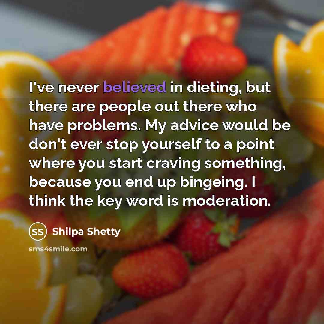 “I've never believed in dieting, but there are people out there who have problems. My advice would be don't ever stop yourself to a point where you start craving something, because you end up bingeing. I think the key word is moderation.” quote by Shilpa Shetty