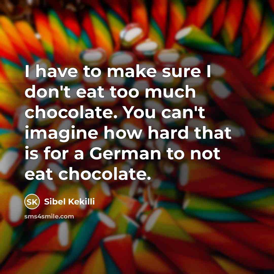 “I have to make sure I don't eat too much chocolate. You can't imagine how hard that is for a German to not eat chocolate.” quote by Sibel Kekilli