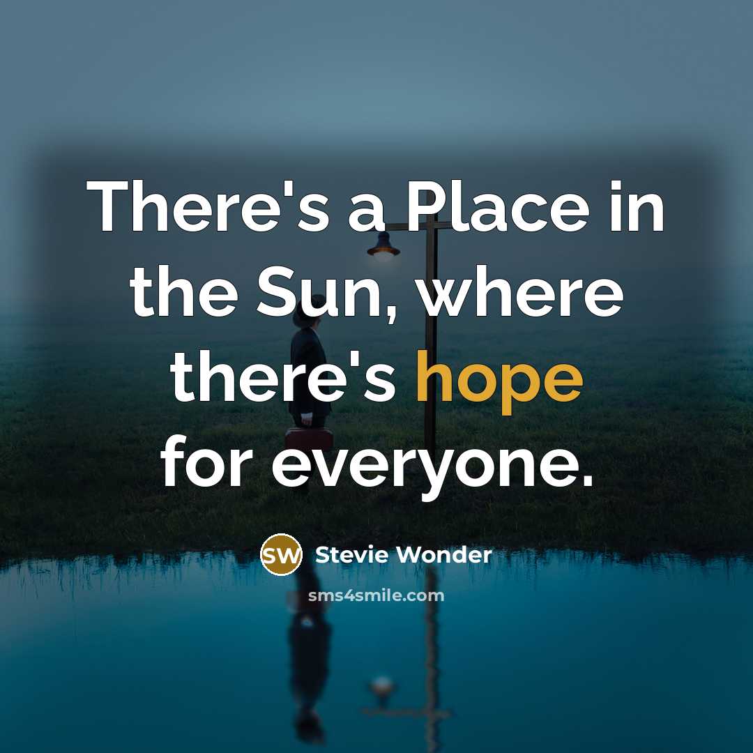 “There's a Place in the Sun, where there's hope for everyone.” quote by Stevie Wonder