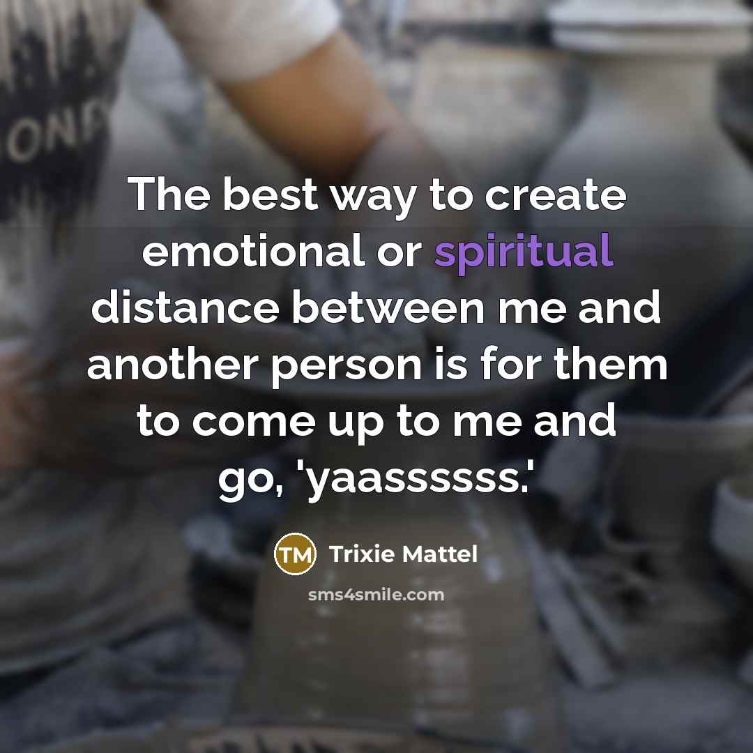 “The best way to create emotional or spiritual distance between me and another person is for them to come up to me and go, 'yaassssss.'” quote by Trixie Mattel