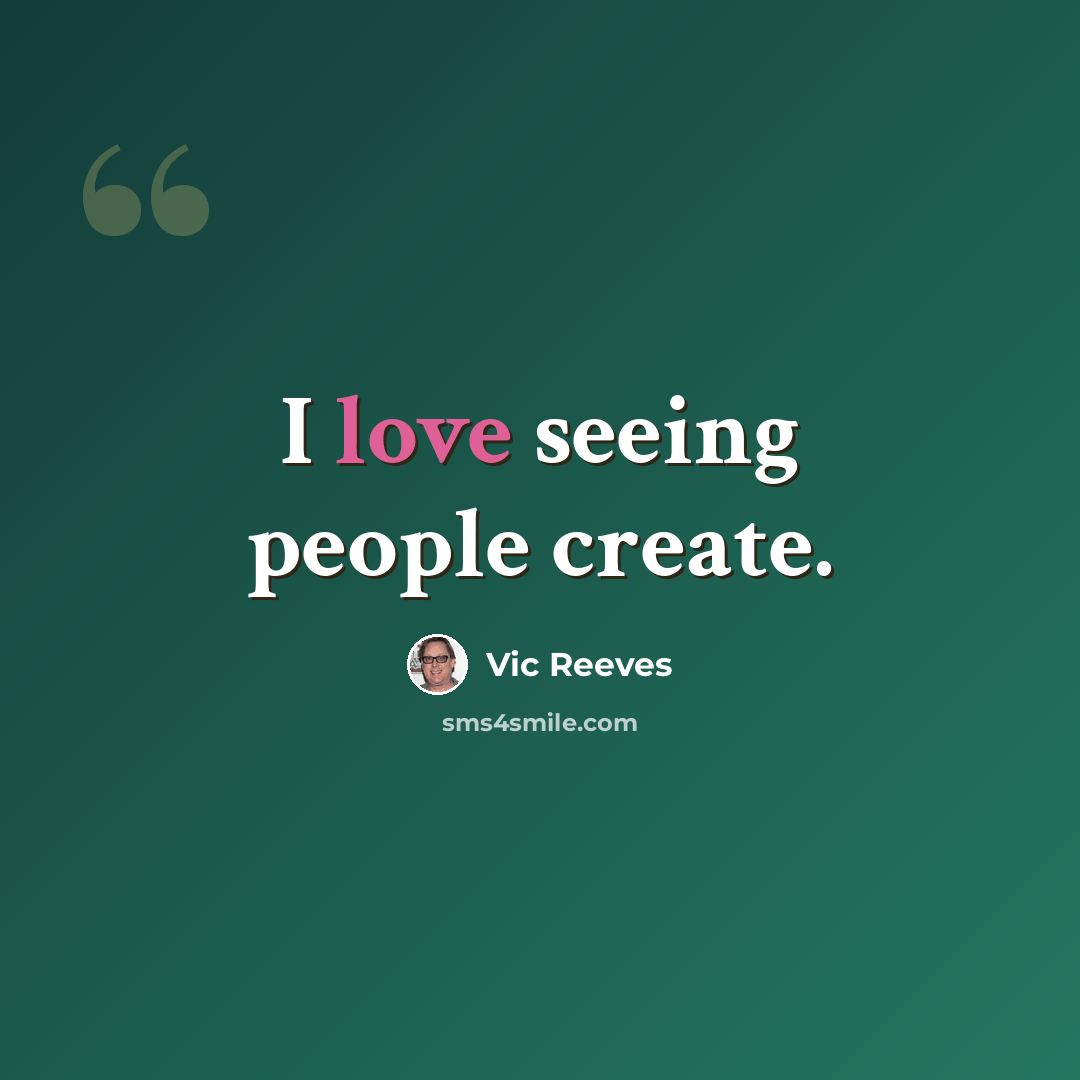 “I love seeing people create.” quote by Vic Reeves