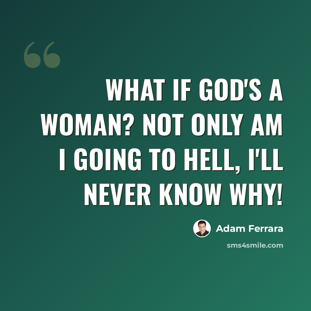 “What if God's a woman? Not only am I going to hell, I'll never know why!” quote by Adam Ferrara