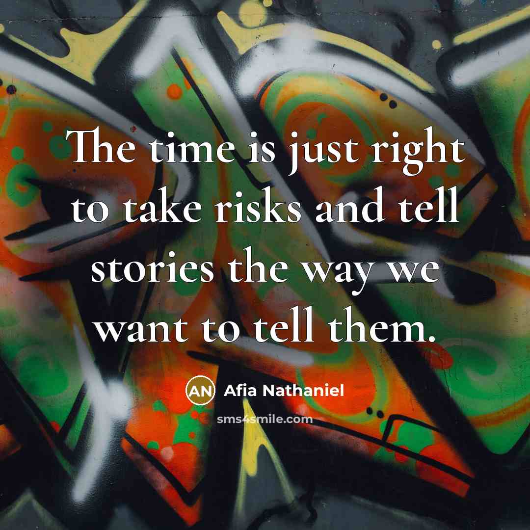 “The time is just right to take risks and tell stories the way we want to tell them.” quote by Afia Nathaniel