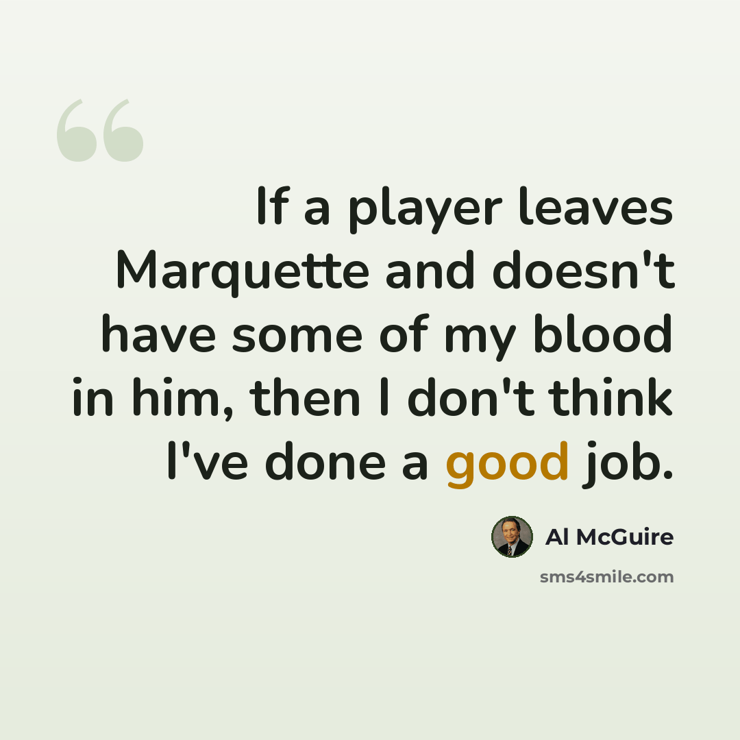 “If a player leaves Marquette and doesn't have some of my blood in him, then I don't think I've done a good job.” quote by Al McGuire