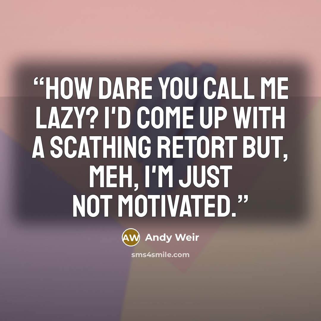 “How dare you call me lazy? I'd come up with a scathing retort but, meh, I'm just not motivated.” quote by Andy Weir