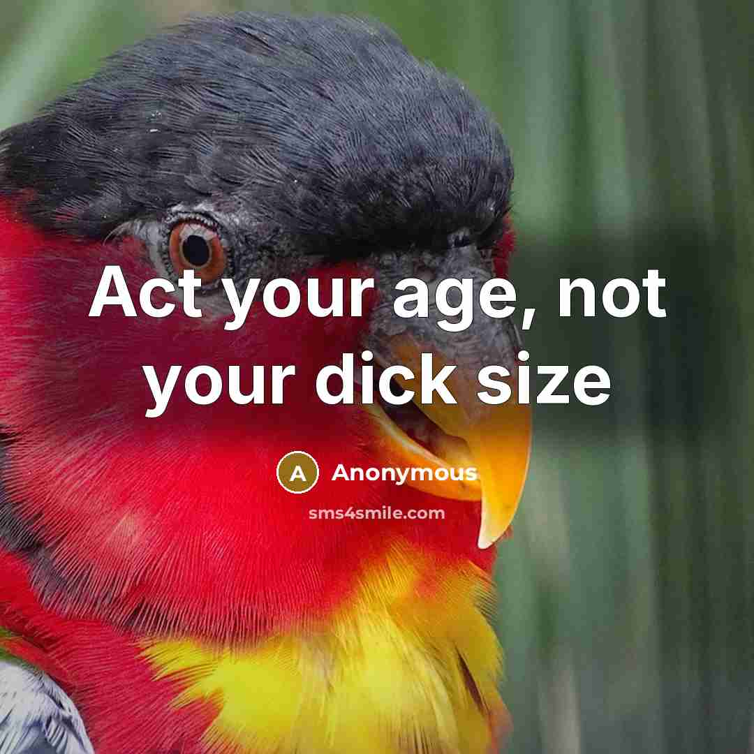 “Act your age, not your dick size” quote by Anonymous