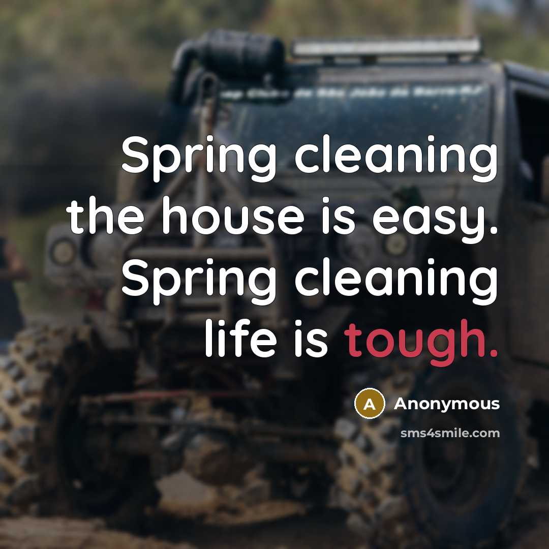 “Spring cleaning the house is easy. Spring cleaning life is tough.” quote by Anonymous