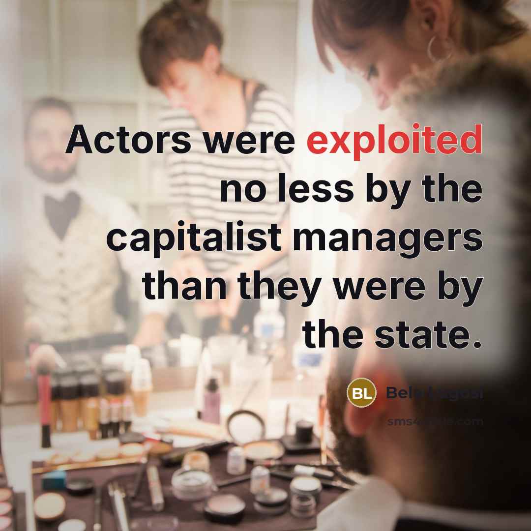 “Actors were exploited no less by the capitalist managers than they were by the state.” quote by Bela Lugosi