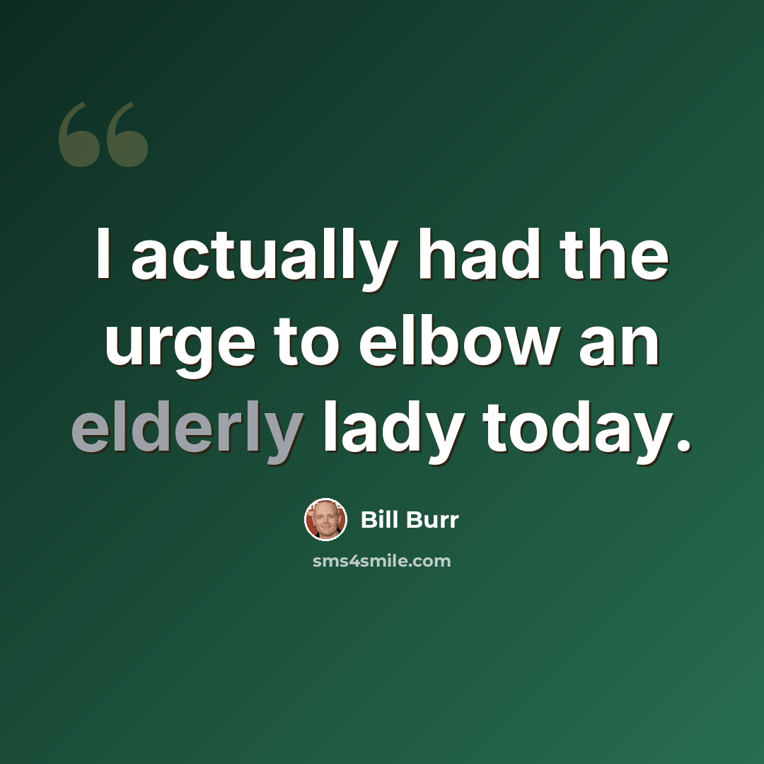 “I actually had the urge to elbow an elderly lady today.” quote by Bill Burr