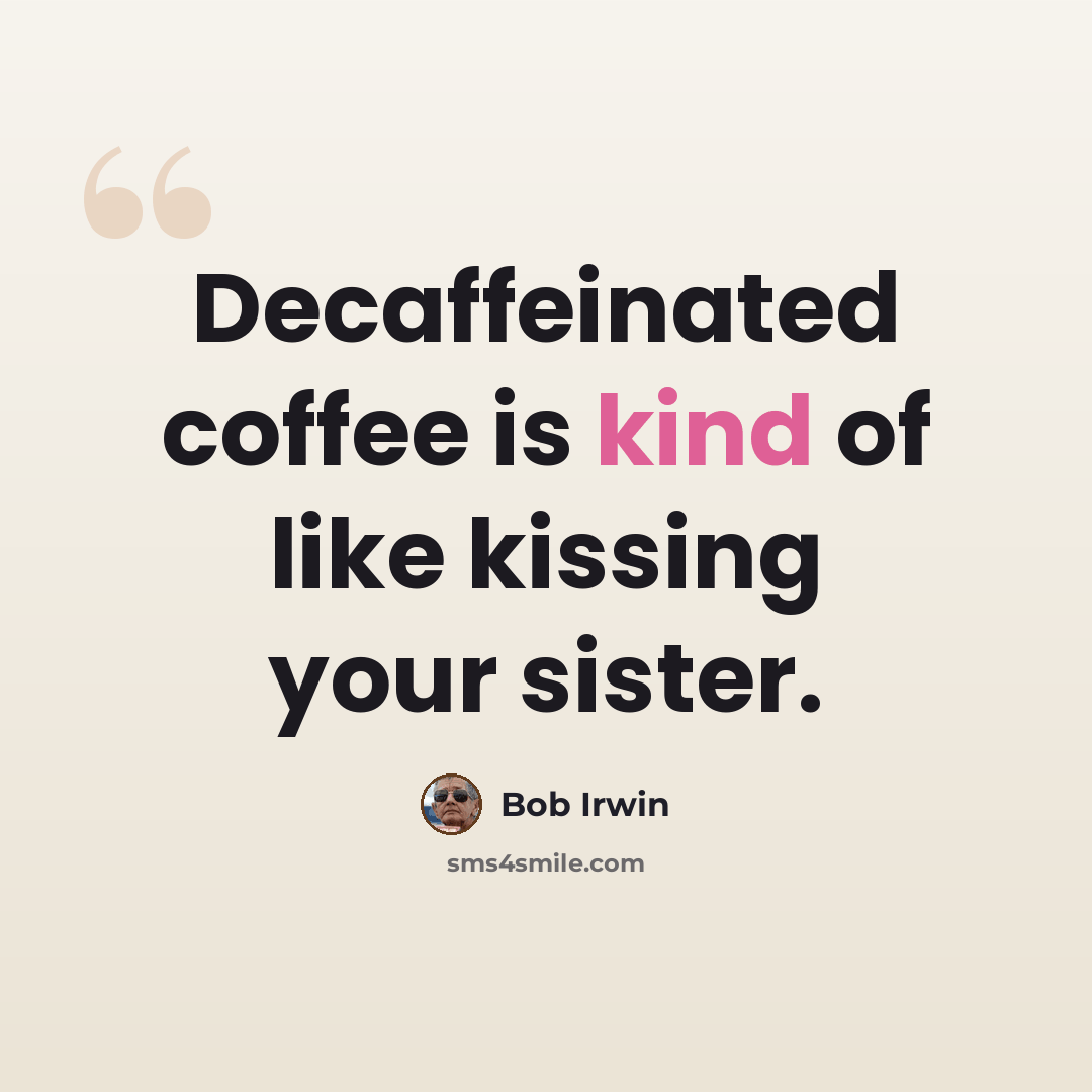“Decaffeinated coffee is kind of like kissing your sister.” quote by Bob Irwin