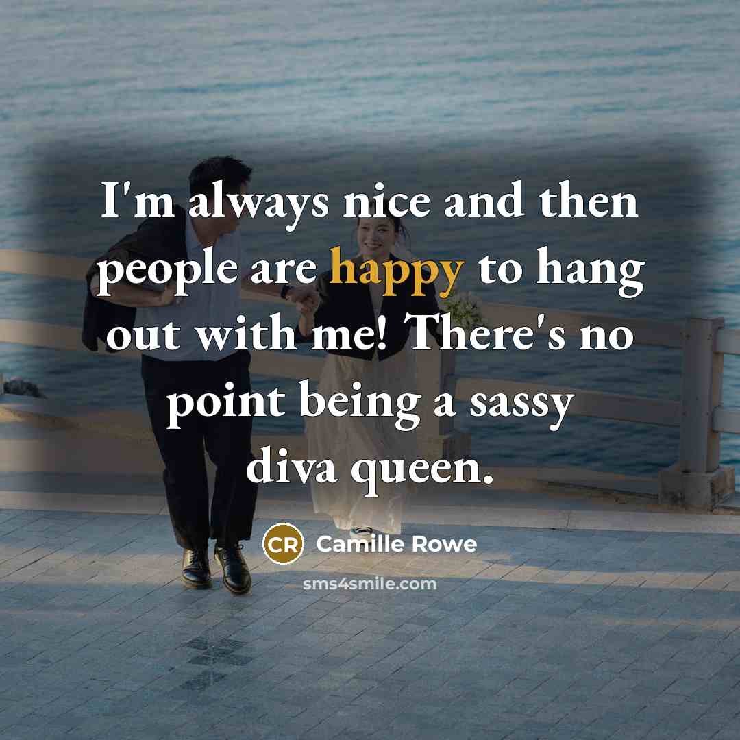“I'm always nice and then people are happy to hang out with me! There's no point being a sassy diva queen.” quote by Camille Rowe