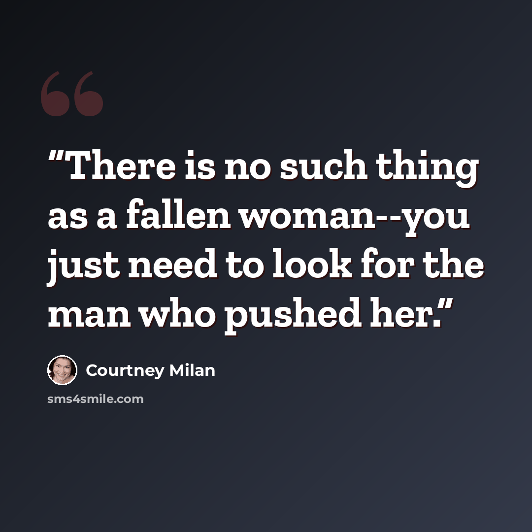 “There is no such thing as a fallen woman--you just need to look for the man who pushed her.” quote by Courtney Milan