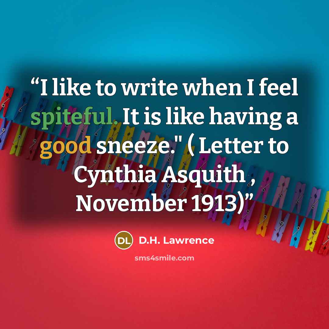 “I like to write when I feel spiteful. It is like having a good sneeze." ( Letter to Cynthia Asquith , November 1913)” quote by D.H. Lawrence
