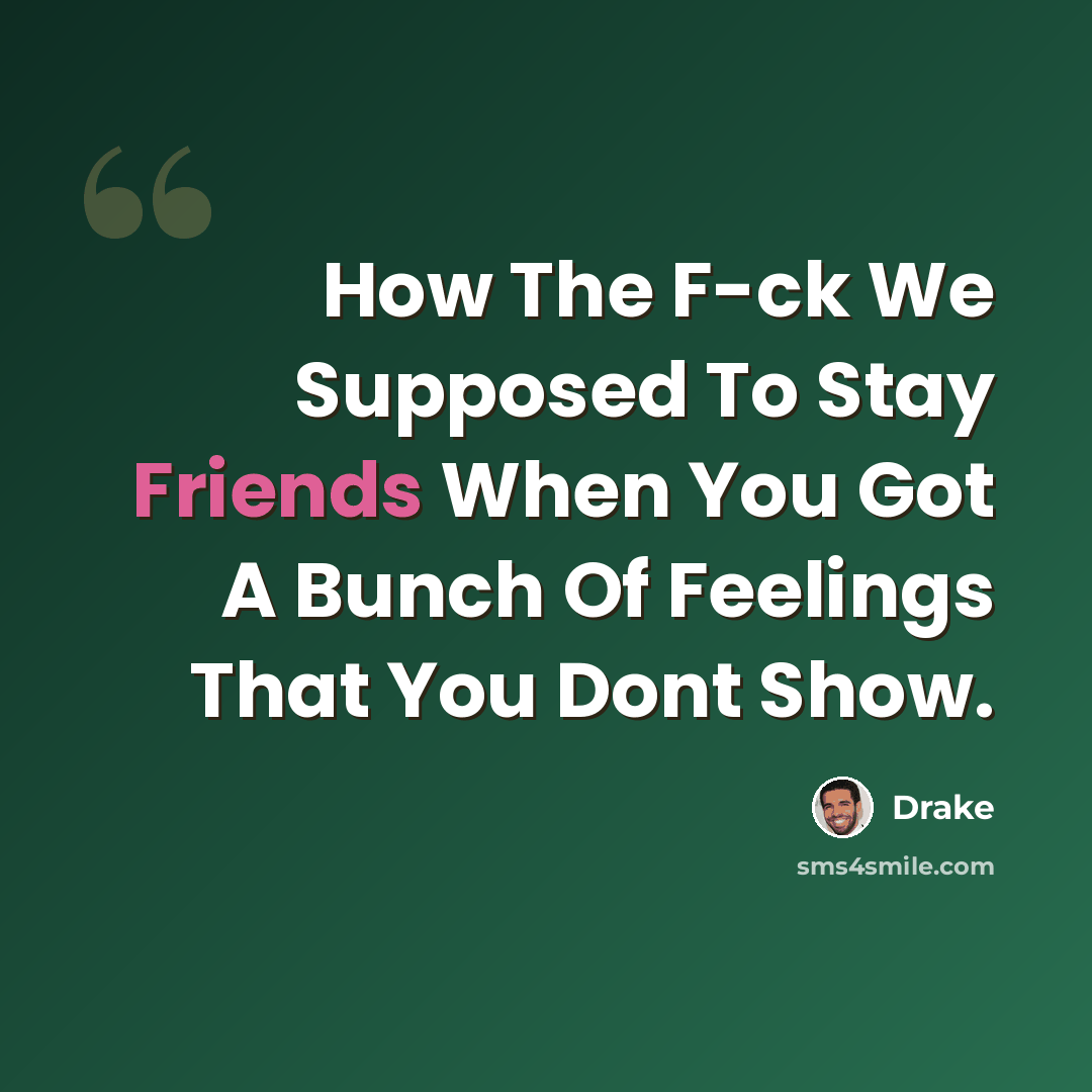 “How The F-ck We Supposed To Stay Friends When You Got A Bunch Of Feelings That You Dont Show.” quote by Drake