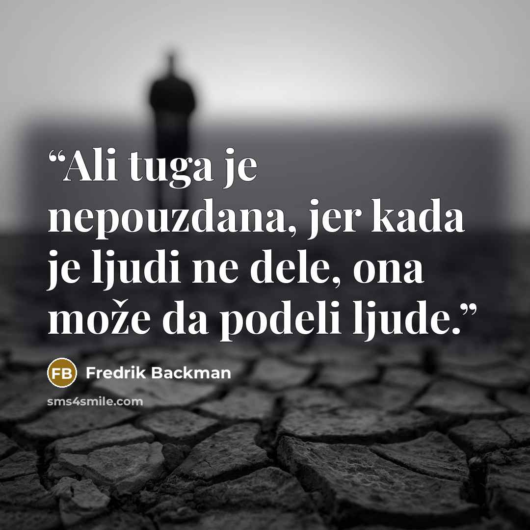 “Ali tuga je nepouzdana, jer kada je ljudi ne dele, ona može da podeli ljude.” quote by Fredrik Backman