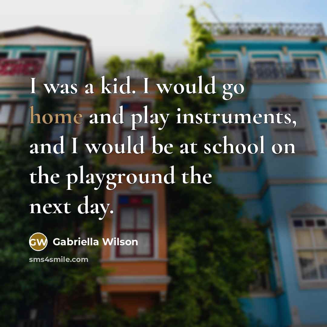 “I was a kid. I would go home and play instruments, and I would be at school on the playground the next day.” quote by Gabriella Wilson