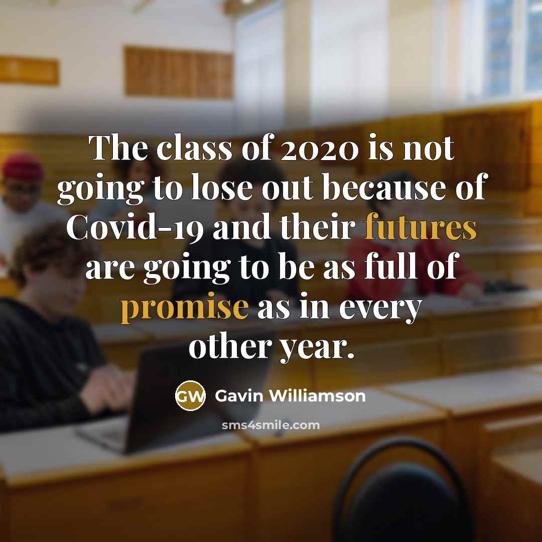 “The class of 2020 is not going to lose out because of Covid-19 and their futures are going to be as full of promise as in every other year.” quote by Gavin Williamson