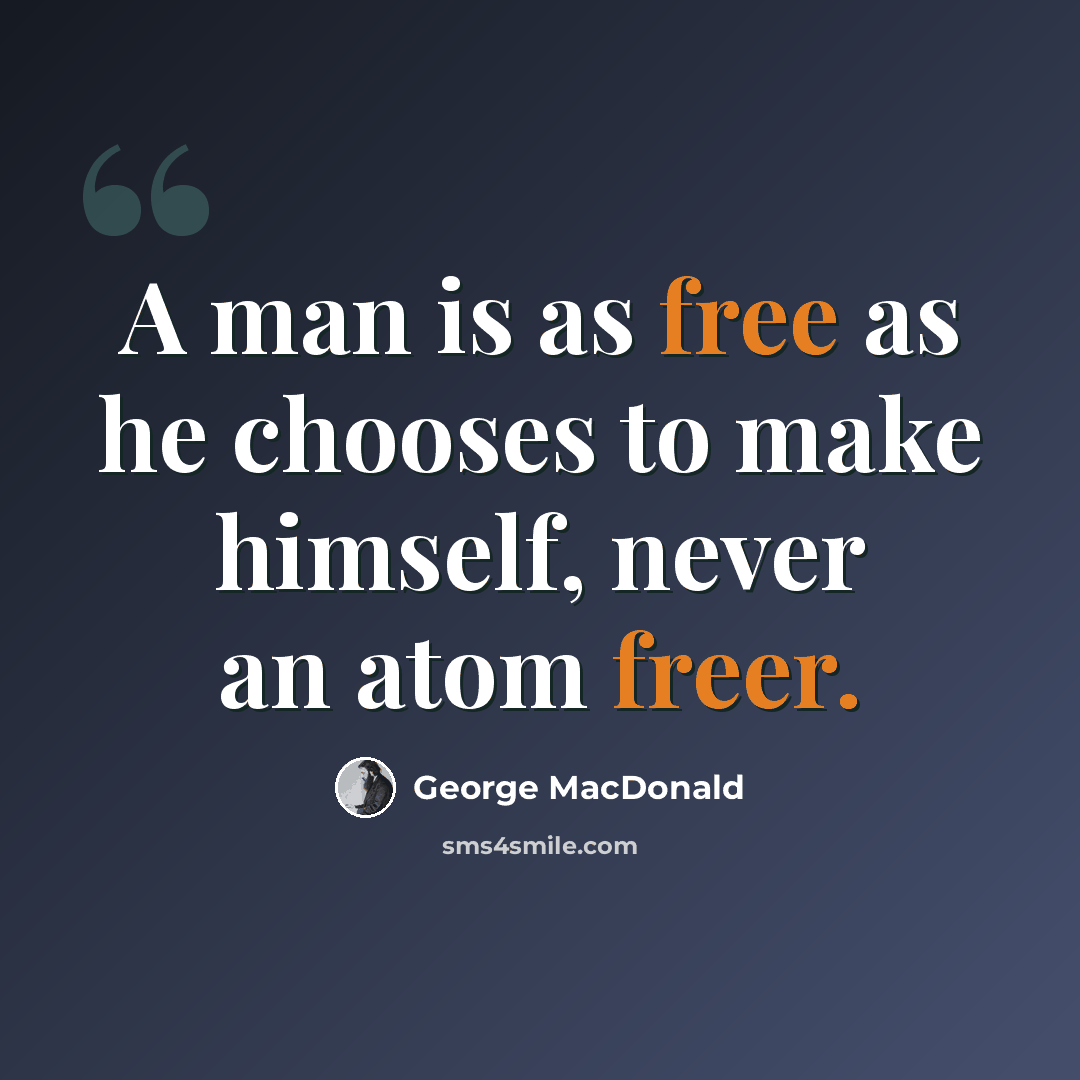 “A man is as free as he chooses to make himself, never an atom freer.” quote by George MacDonald