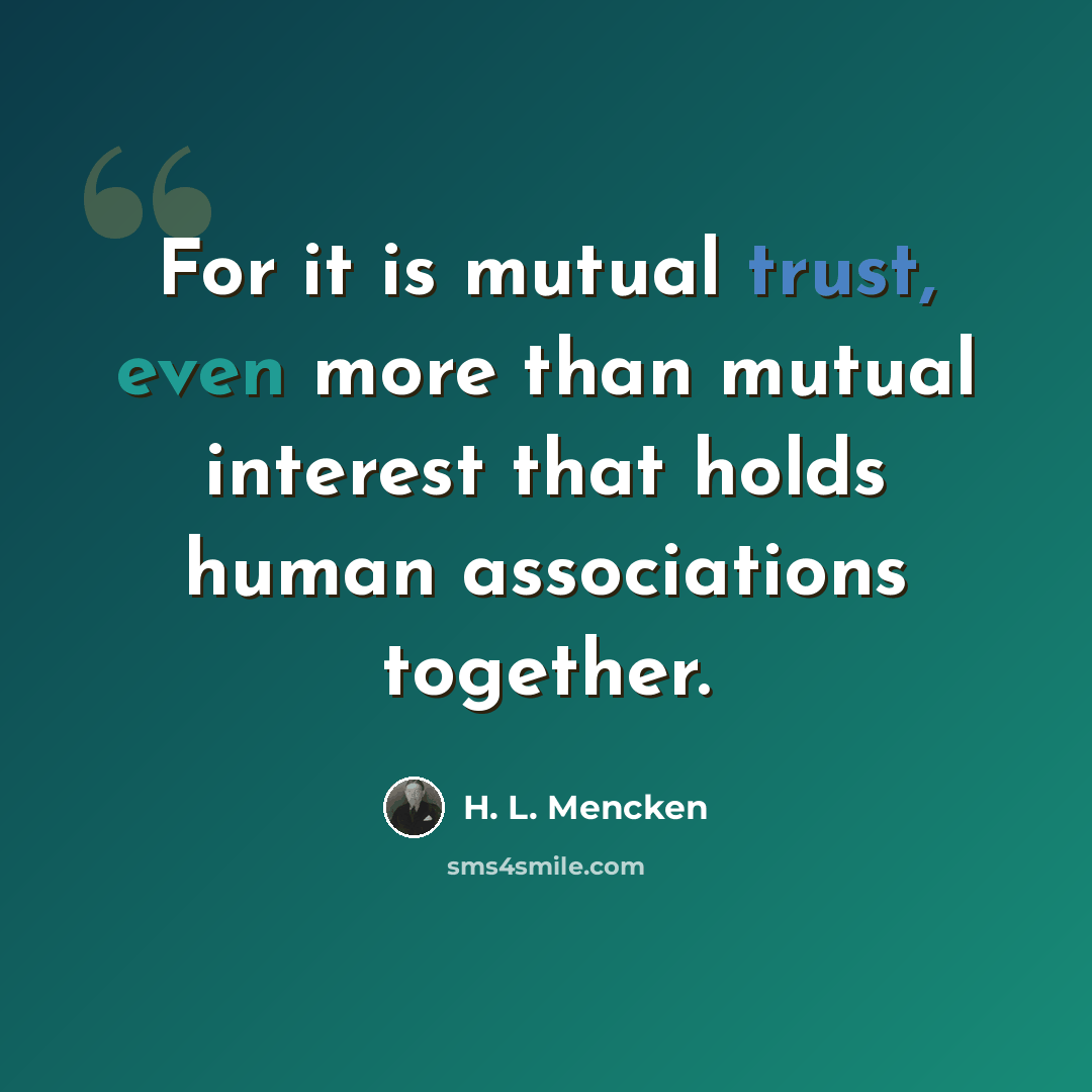 “For it is mutual trust, even more than mutual interest that holds human associations together.” quote by H. L. Mencken