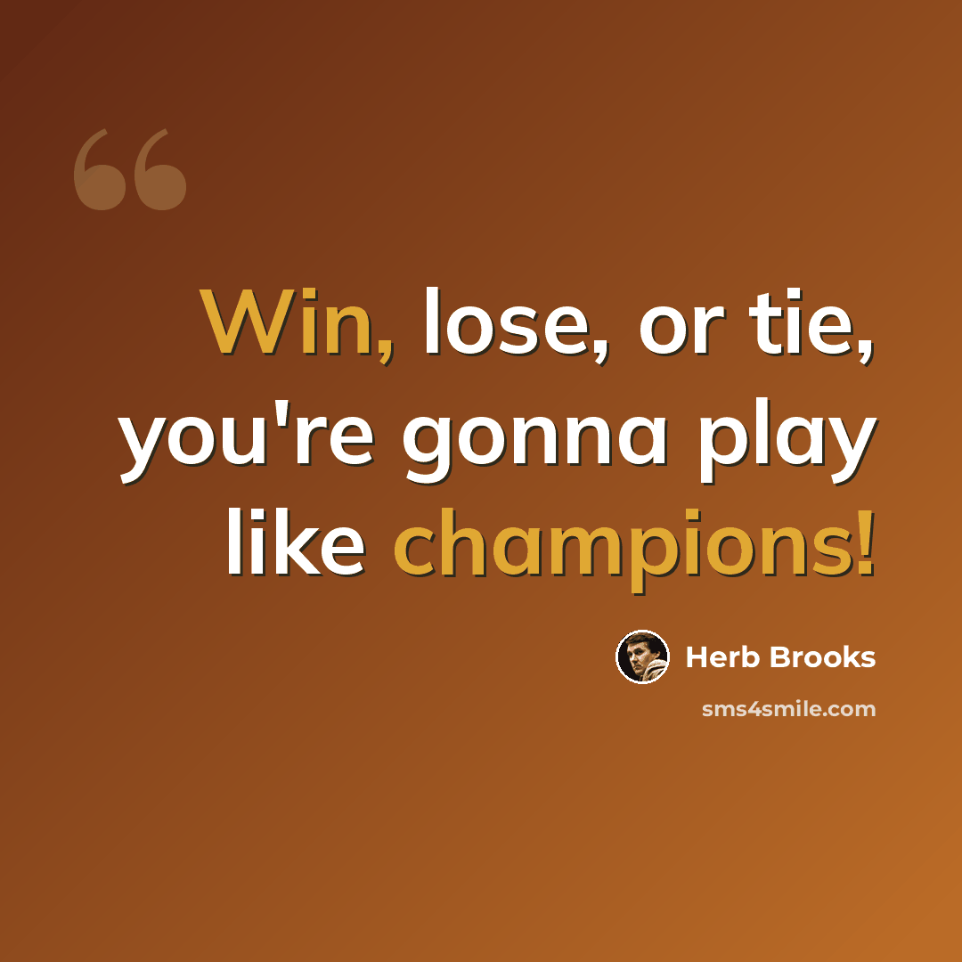 “Win, lose, or tie, you're gonna play like champions!” quote by Herb Brooks