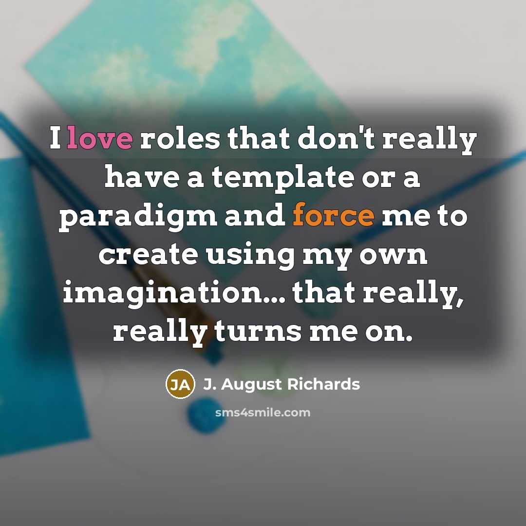 “I love roles that don't really have a template or a paradigm and force me to create using my own imagination... that really, really turns me on.” quote by J. August Richards