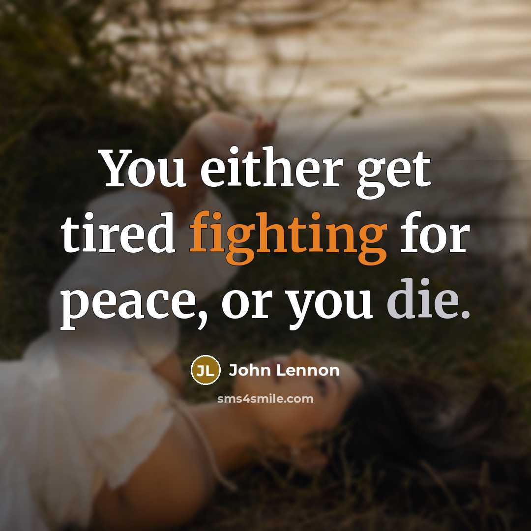 “You either get tired fighting for peace, or you die.” quote by John Lennon