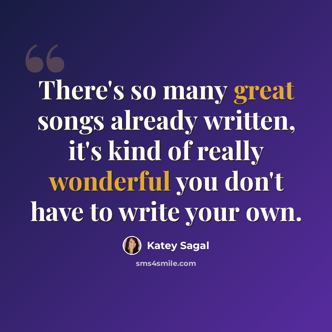“There's so many great songs already written, it's kind of really wonderful you don't have to write your own.” quote by Katey Sagal