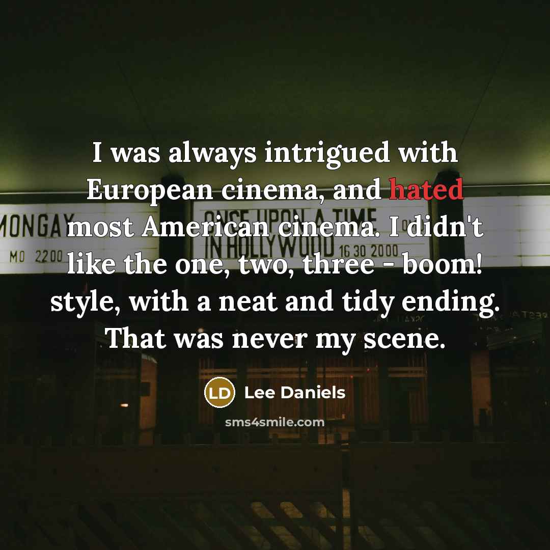 “I was always intrigued with European cinema, and hated most American cinema. I didn't like the one, two, three - boom! style, with a neat and tidy ending. That was never my scene.” quote by Lee Daniels