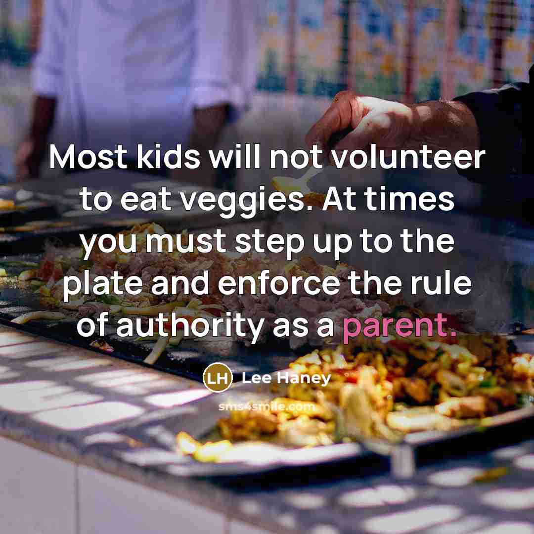 “Most kids will not volunteer to eat veggies. At times you must step up to the plate and enforce the rule of authority as a parent.” quote by Lee Haney