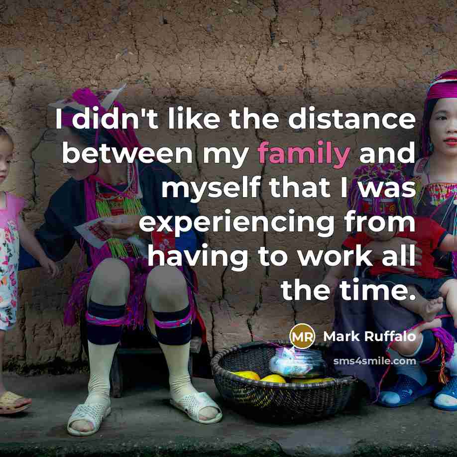 “I didn't like the distance between my family and myself that I was experiencing from having to work all the time.” quote by Mark Ruffalo