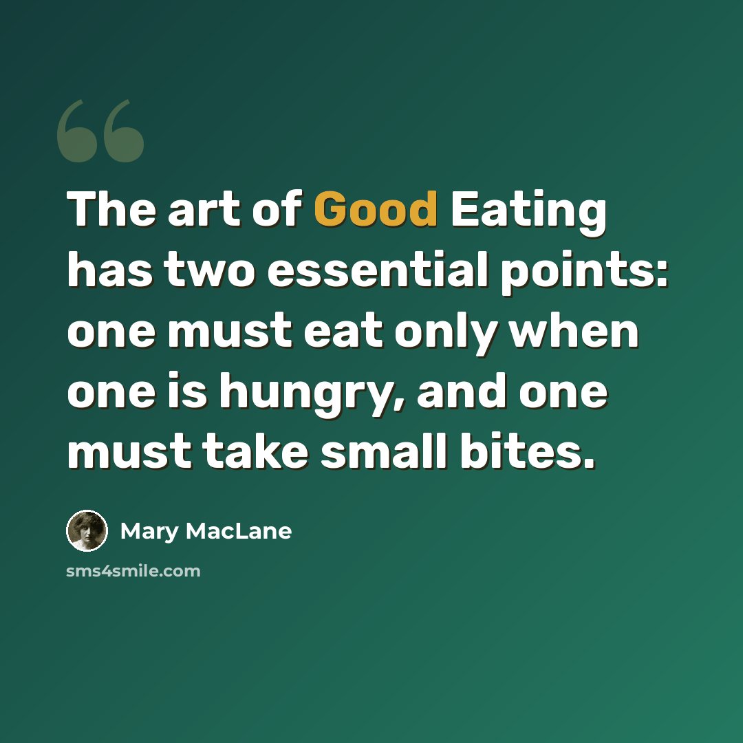 “The art of Good Eating has two essential points: one must eat only when one is hungry, and one must take small bites.” quote by Mary MacLane