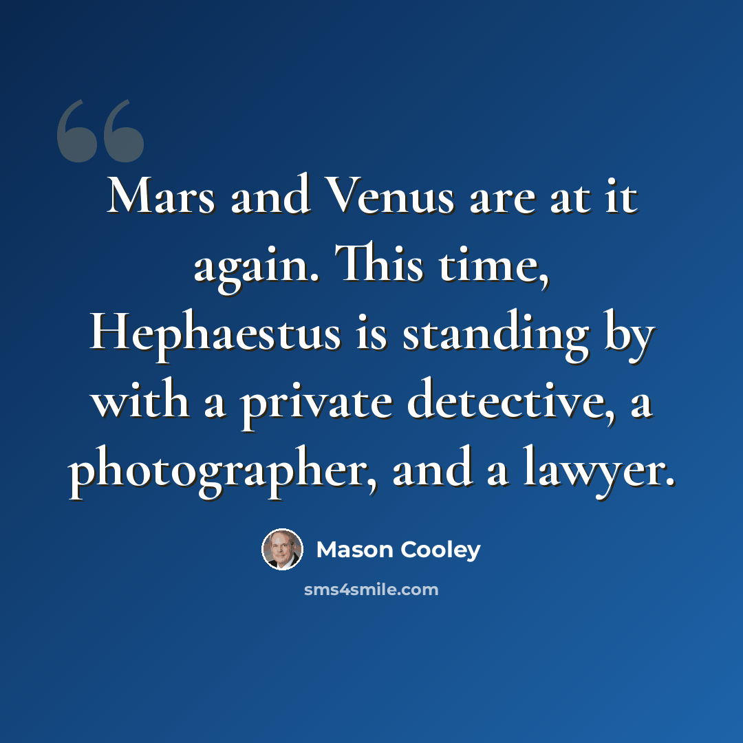 “Mars and Venus are at it again. This time, Hephaestus is standing by with a private detective, a photographer, and a lawyer.” quote by Mason Cooley