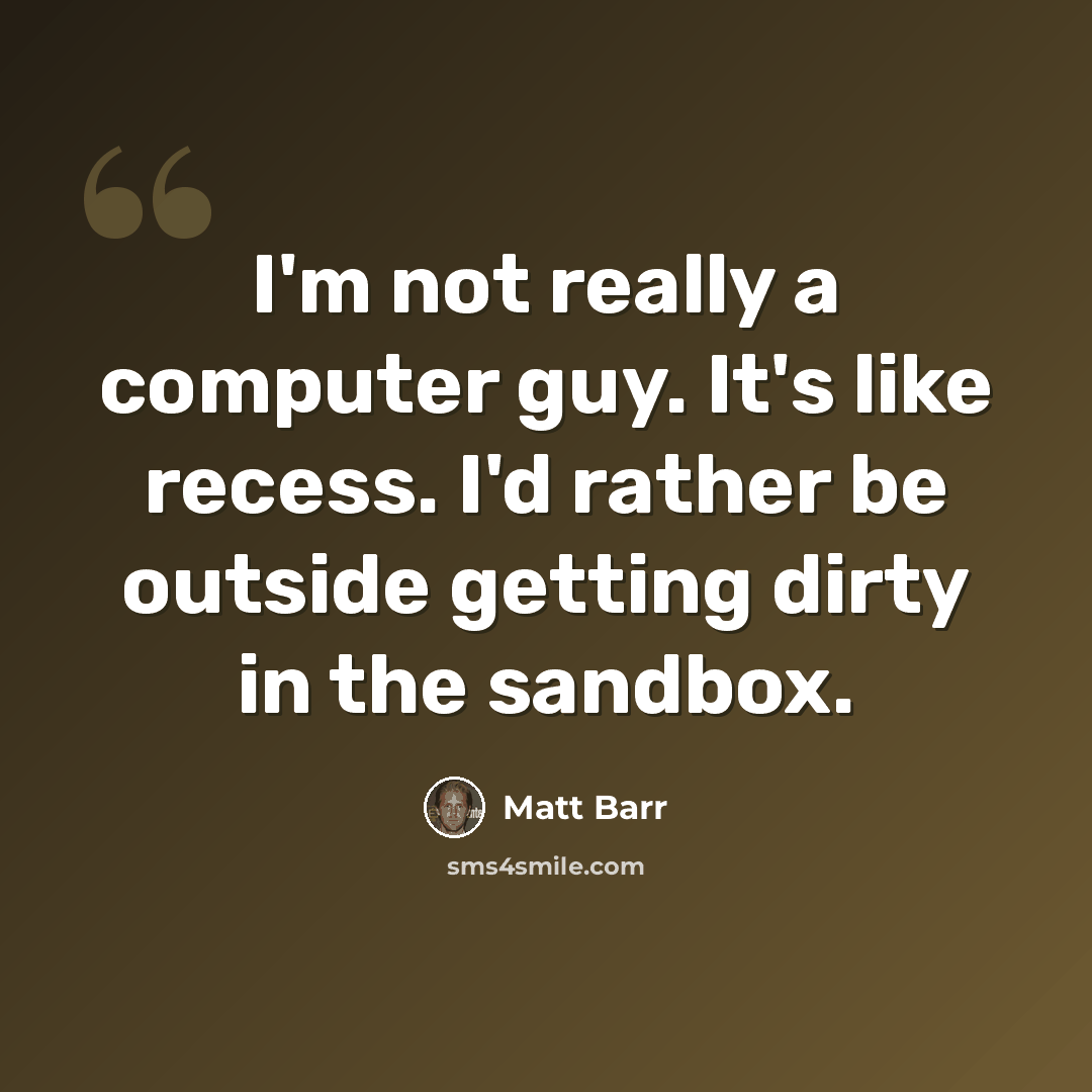 “I'm not really a computer guy. It's like recess. I'd rather be outside getting dirty in the sandbox.” quote by Matt Barr